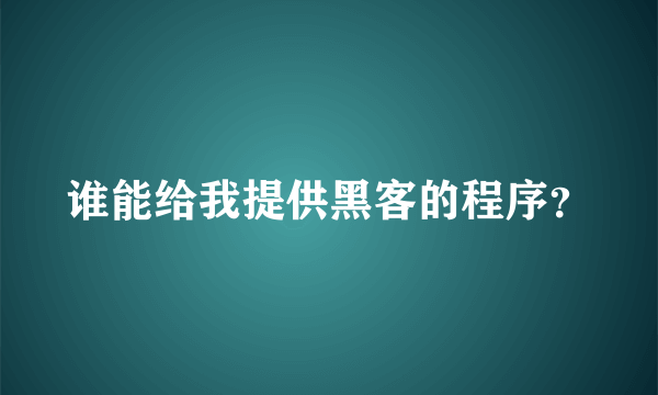 谁能给我提供黑客的程序？