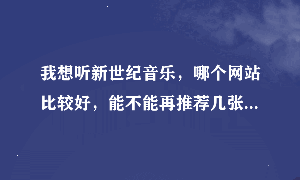 我想听新世纪音乐，哪个网站比较好，能不能再推荐几张好听的专辑？