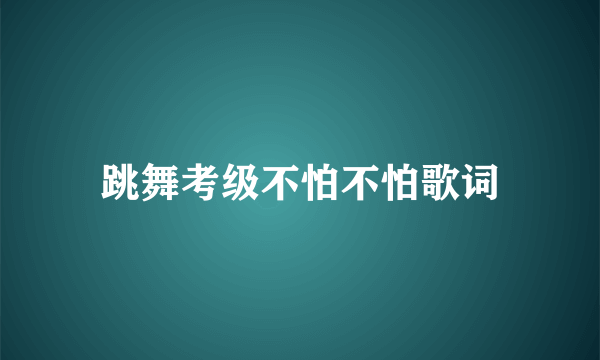 跳舞考级不怕不怕歌词