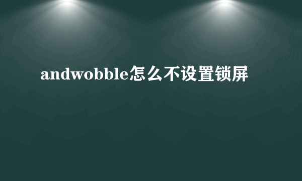 andwobble怎么不设置锁屏