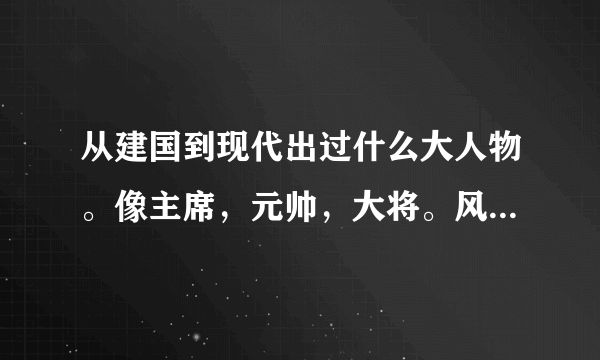 从建国到现代出过什么大人物。像主席，元帅，大将。风云人物。