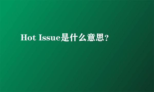 Hot Issue是什么意思？