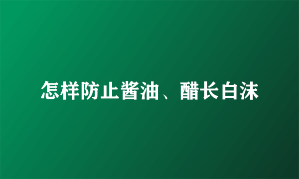 怎样防止酱油、醋长白沫