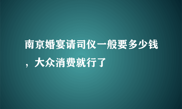 南京婚宴请司仪一般要多少钱，大众消费就行了