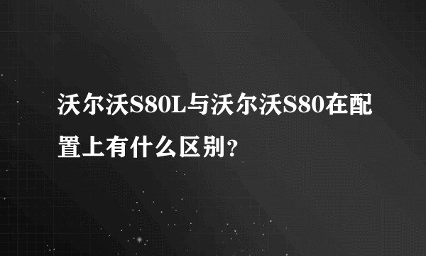 沃尔沃S80L与沃尔沃S80在配置上有什么区别？