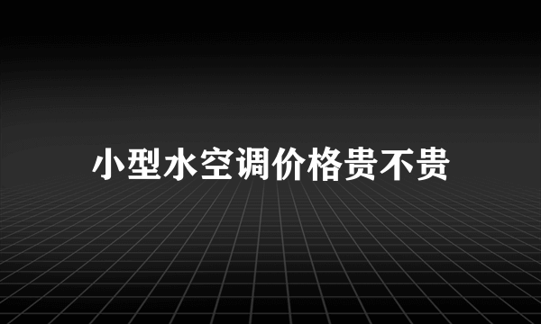 小型水空调价格贵不贵