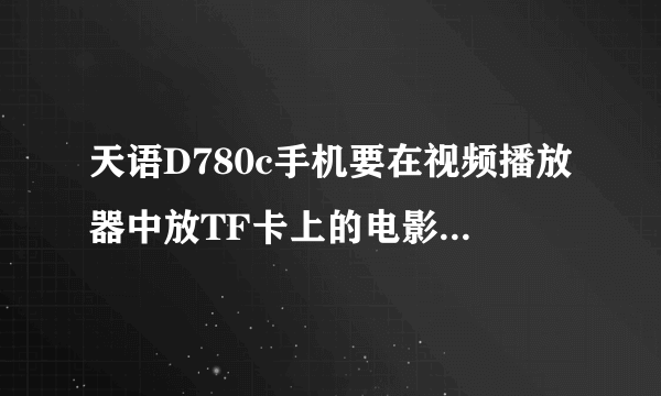 天语D780c手机要在视频播放器中放TF卡上的电影，下载的电影应该放在TF卡哪个文件夹里？