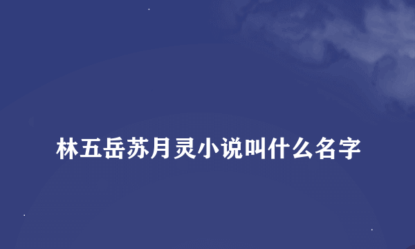 
林五岳苏月灵小说叫什么名字

