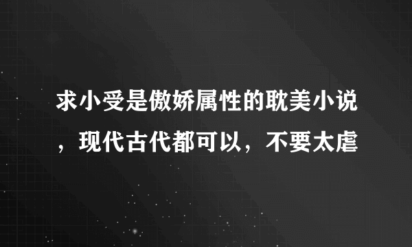 求小受是傲娇属性的耽美小说，现代古代都可以，不要太虐