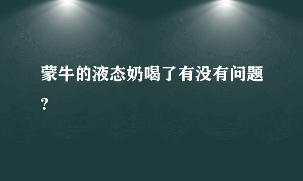 蒙牛的液态奶喝了有没有问题?