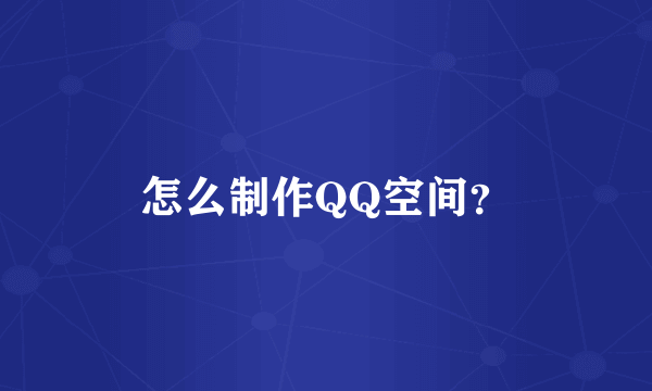 怎么制作QQ空间？