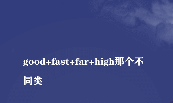 
good+fast+far+high那个不同类

