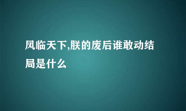 凤临天下,朕的废后谁敢动结局是什么