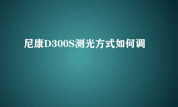 尼康D300S测光方式如何调