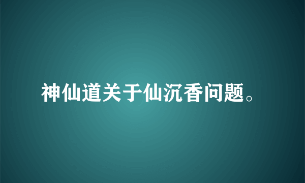 神仙道关于仙沉香问题。