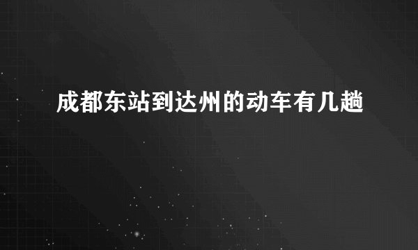 成都东站到达州的动车有几趟