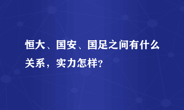 恒大、国安、国足之间有什么关系，实力怎样？