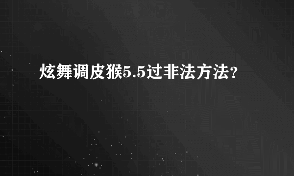 炫舞调皮猴5.5过非法方法？