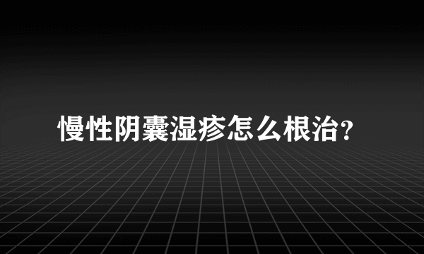 慢性阴囊湿疹怎么根治？