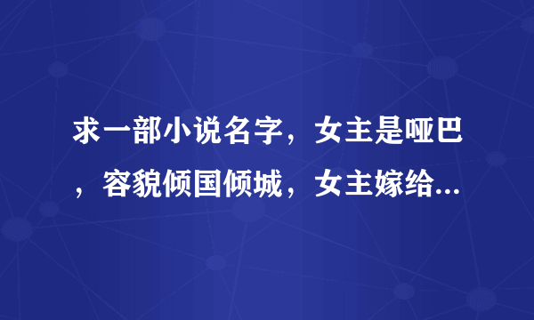 求一部小说名字，女主是哑巴，容貌倾国倾城，女主嫁给了皇帝，摄政王