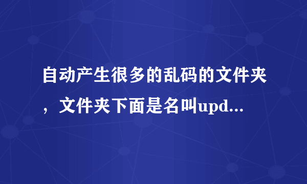 自动产生很多的乱码的文件夹，文件夹下面是名叫update文件夹，再下面就是updspapi.dll的文件，