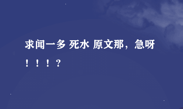 求闻一多 死水 原文那，急呀！！！？