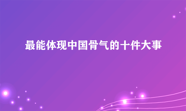 最能体现中国骨气的十件大事