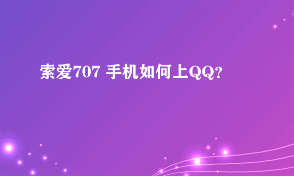 索爱707 手机如何上QQ？