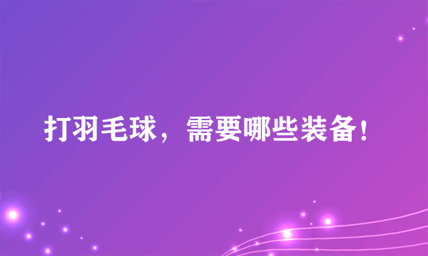 打羽毛球，需要哪些装备！