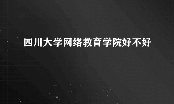 四川大学网络教育学院好不好