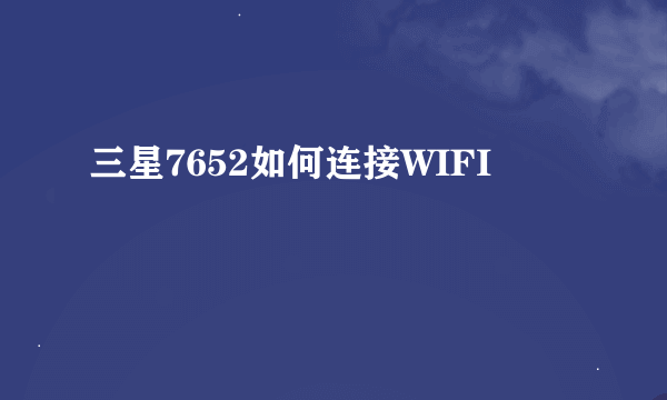 三星7652如何连接WIFI