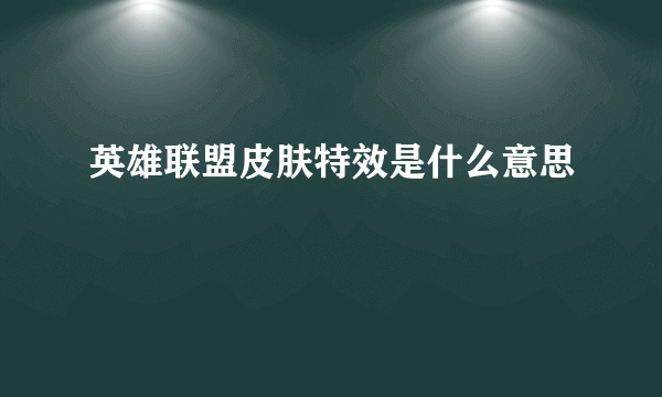 英雄联盟皮肤特效是什么意思