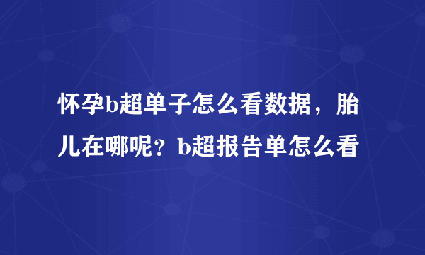 怀孕b超单子怎么看数据，胎儿在哪呢？b超报告单怎么看