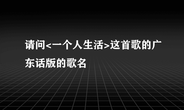 请问<一个人生活>这首歌的广东话版的歌名