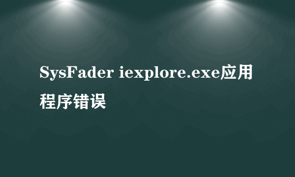 SysFader iexplore.exe应用程序错误