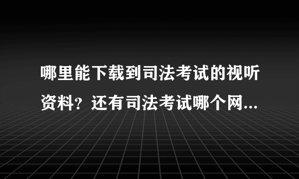 哪里能下载到司法考试的视听资料？还有司法考试哪个网站资料比较好？