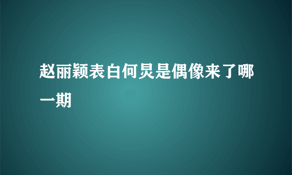 赵丽颖表白何炅是偶像来了哪一期