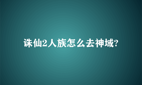 诛仙2人族怎么去神域?