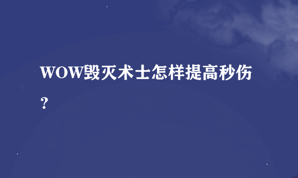 WOW毁灭术士怎样提高秒伤？