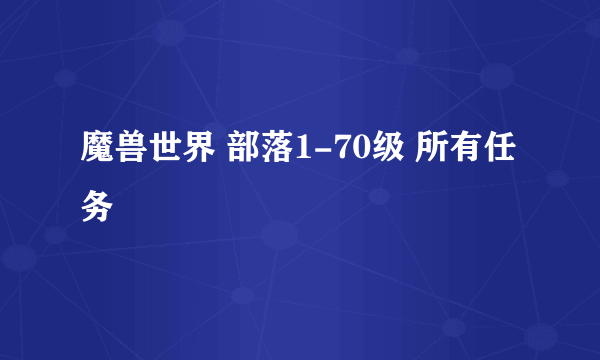 魔兽世界 部落1-70级 所有任务