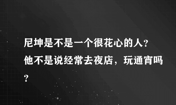 尼坤是不是一个很花心的人？他不是说经常去夜店，玩通宵吗？