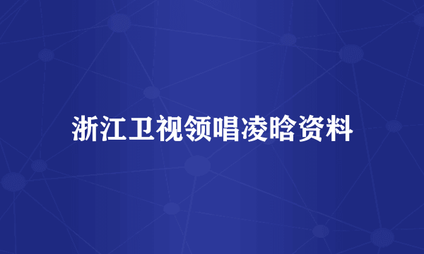 浙江卫视领唱凌晗资料