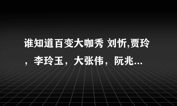 谁知道百变大咖秀 刘忻,贾玲，李玲玉，大张伟，阮兆祥，江映蓉？那期的分数排名情况，及具体分数？