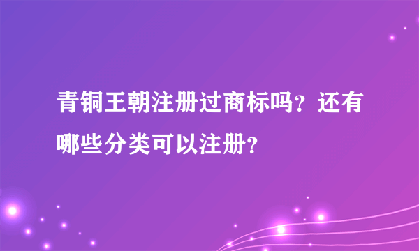 青铜王朝注册过商标吗？还有哪些分类可以注册？