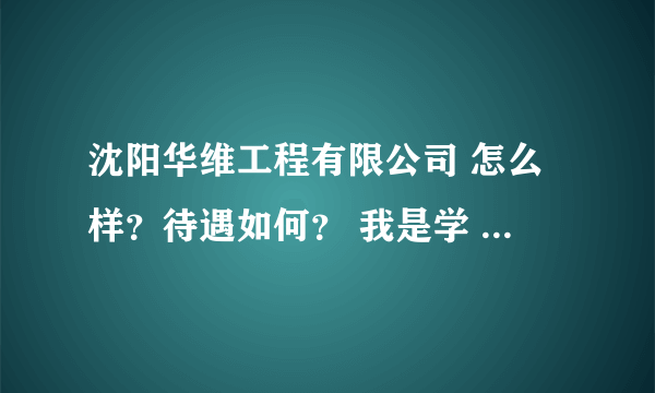 沈阳华维工程有限公司 怎么样？待遇如何？ 我是学 电气工程及其自动化的 应届毕业生