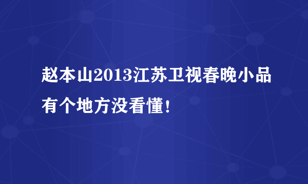 赵本山2013江苏卫视春晚小品有个地方没看懂！