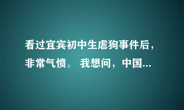 看过宜宾初中生虐狗事件后，非常气愤。 我想问，中国哪个部门可以为这些无辜的动物给予保护？ 狗是人类的