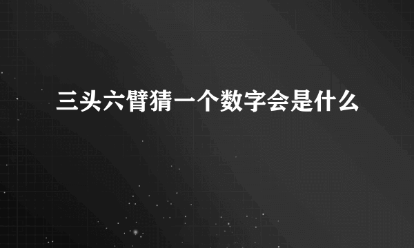 三头六臂猜一个数字会是什么