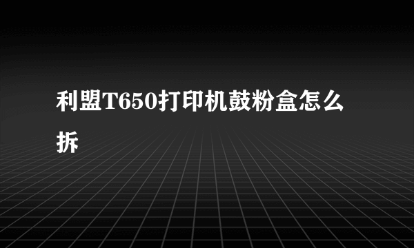 利盟T650打印机鼓粉盒怎么拆