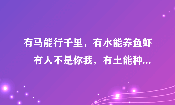 有马能行千里，有水能养鱼虾。有人不是你我，有土能种庄稼。猜一谜语